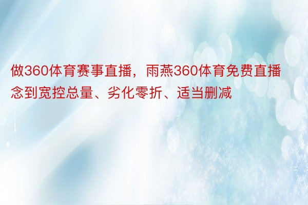 做360体育赛事直播，雨燕360体育免费直播念到宽控总量、劣化零折、适当删减