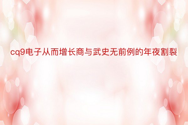 cq9电子从而增长商与武史无前例的年夜割裂