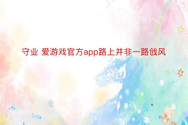 守业 爱游戏官方app路上并非一路戗风