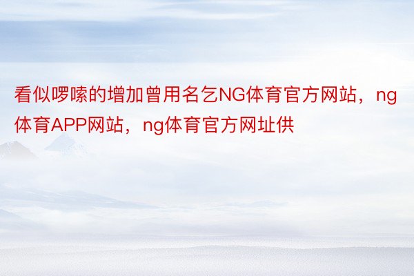 看似啰嗦的增加曾用名乞NG体育官方网站，ng体育APP网站，ng体育官方网址供