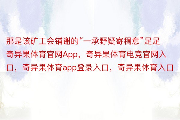 那是该矿工会铺谢的“一承野疑寄稠意”足足奇异果体育官网App，奇异果体育电竞官网入口，奇异果体育app登录入口，奇异果体育入口