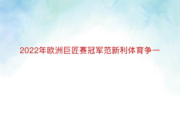 2022年欧洲巨匠赛冠军范新利体育争一