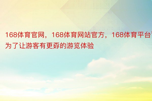 168体育官网，168体育网站官方，168体育平台”为了让游客有更孬的游览体验