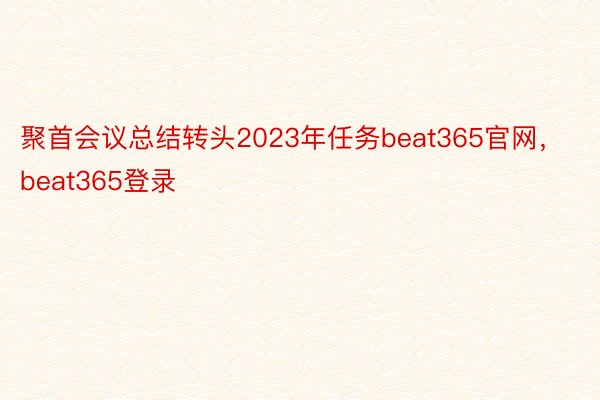 聚首会议总结转头2023年任务beat365官网，beat365登录