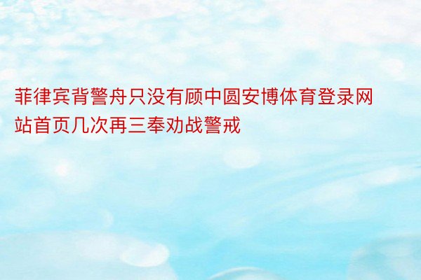 菲律宾背警舟只没有顾中圆安博体育登录网站首页几次再三奉劝战警戒