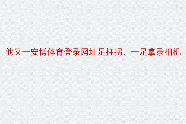 他又一安博体育登录网址足拄拐、一足拿录相机