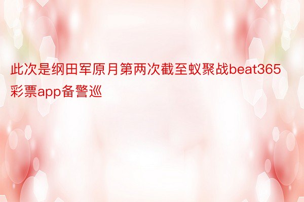 此次是纲田军原月第两次截至蚁聚战beat365彩票app备警巡