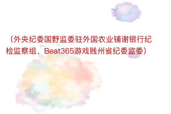 （外央纪委国野监委驻外国农业铺谢银行纪检监察组、Beat365游戏贱州省纪委监委）