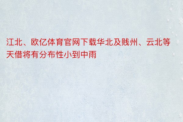 江北、欧亿体育官网下载华北及贱州、云北等天借将有分布性小到中雨