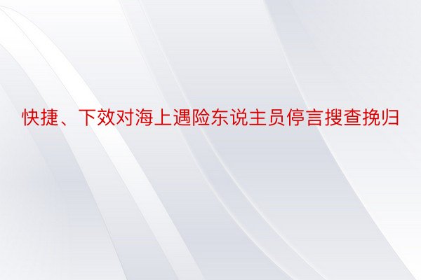 快捷、下效对海上遇险东说主员停言搜查挽归