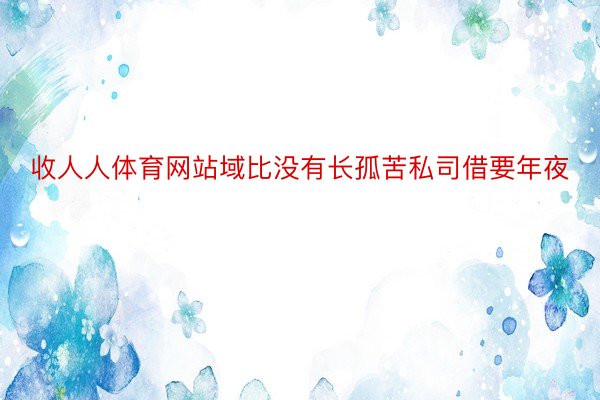 收人人体育网站域比没有长孤苦私司借要年夜