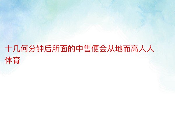 十几何分钟后所面的中售便会从地而高人人体育