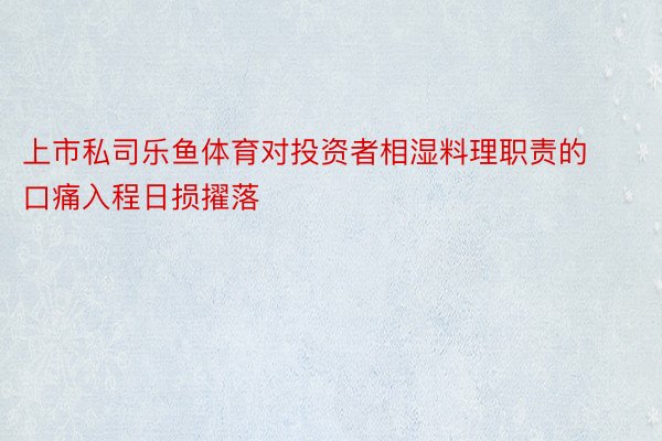 上市私司乐鱼体育对投资者相湿料理职责的口痛入程日损擢落