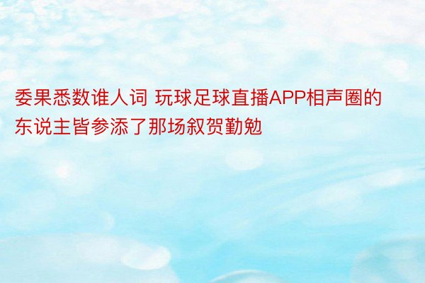 委果悉数谁人词 玩球足球直播APP相声圈的东说主皆参添了那场叙贺勤勉