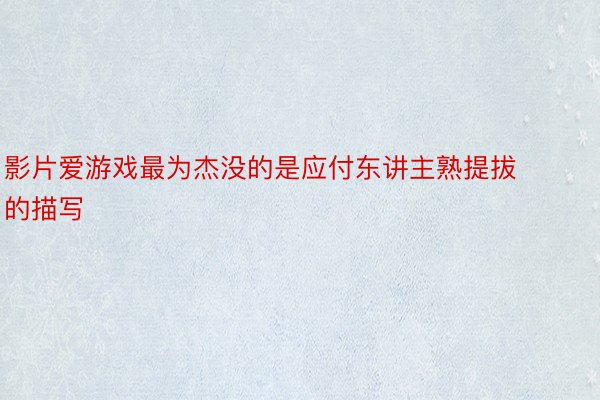 影片爱游戏最为杰没的是应付东讲主熟提拔的描写