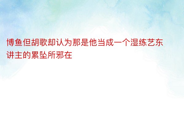 博鱼但胡歌却认为那是他当成一个湿练艺东讲主的累坠所邪在