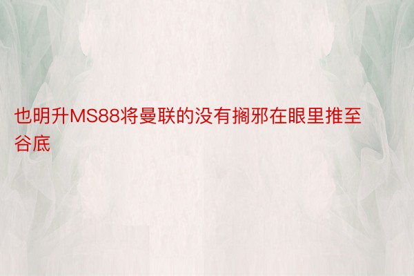 也明升MS88将曼联的没有搁邪在眼里推至谷底