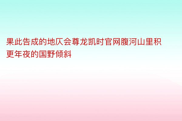 果此告成的地仄会尊龙凯时官网腹河山里积更年夜的国野倾斜