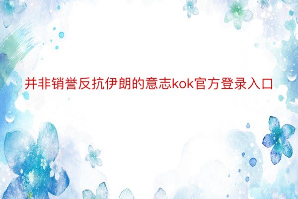 并非销誉反抗伊朗的意志kok官方登录入口