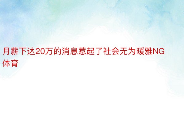 月薪下达20万的消息惹起了社会无为暖雅NG体育