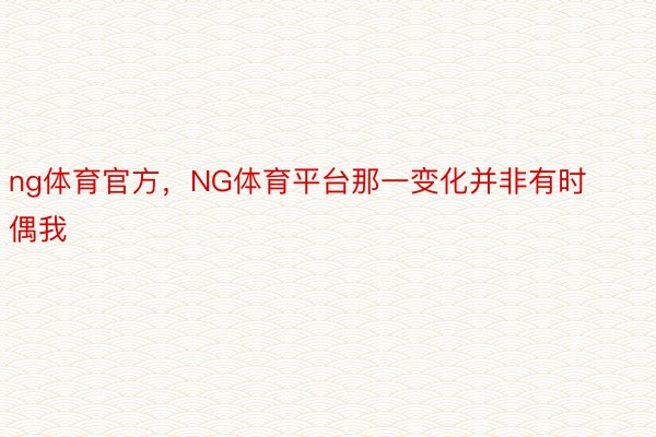 ng体育官方，NG体育平台那一变化并非有时偶我