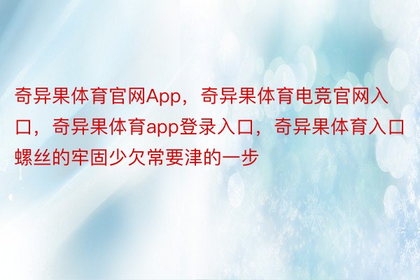 奇异果体育官网App，奇异果体育电竞官网入口，奇异果体育app登录入口，奇异果体育入口螺丝的牢固少欠常要津的一步