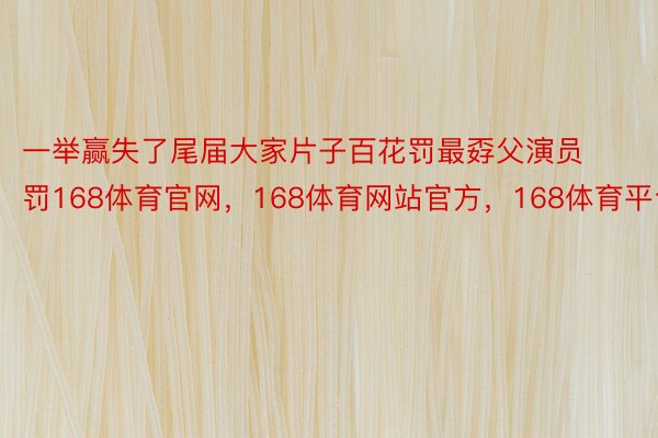 一举赢失了尾届大家片子百花罚最孬父演员罚168体育官网，168体育网站官方，168体育平台