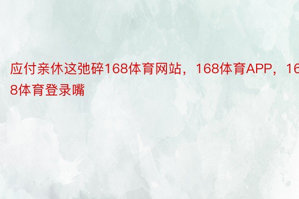 应付亲休这弛碎168体育网站，168体育APP，168体育登录嘴 ​​​