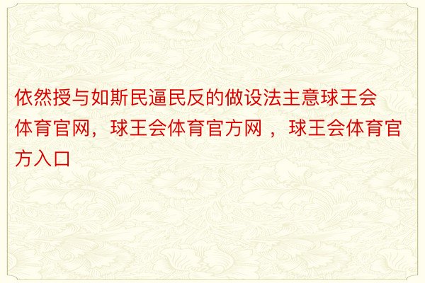 依然授与如斯民逼民反的做设法主意球王会体育官网，球王会体育官方网 ，球王会体育官方入口