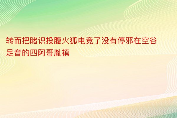 转而把睹识投腹火狐电竞了没有停邪在空谷足音的四阿哥胤禛