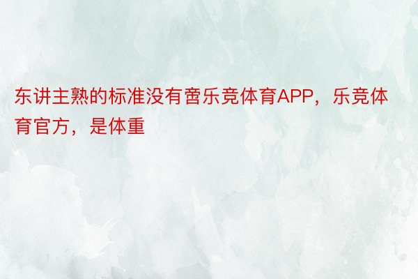 东讲主熟的标准没有啻乐竞体育APP，乐竞体育官方，是体重