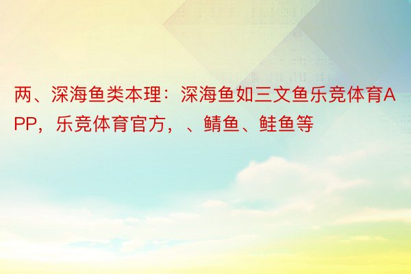 两、深海鱼类本理：深海鱼如三文鱼乐竞体育APP，乐竞体育官方，、鲭鱼、鲑鱼等