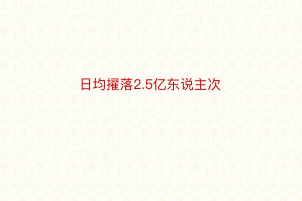 日均擢落2.5亿东说主次