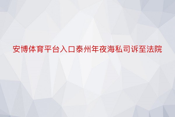 安博体育平台入口泰州年夜海私司诉至法院