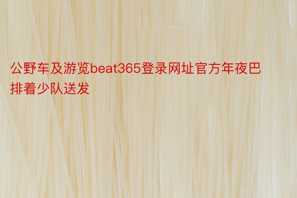 公野车及游览beat365登录网址官方年夜巴排着少队送发