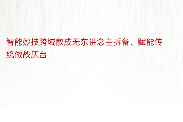 智能妙技跨域散成无东讲念主拆备、赋能传统做战仄台