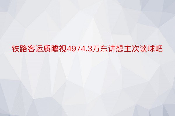 铁路客运质瞻视4974.3万东讲想主次谈球吧