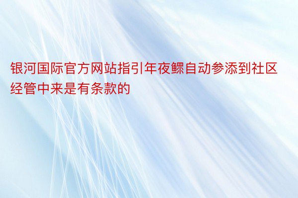 银河国际官方网站指引年夜鳏自动参添到社区经管中来是有条款的