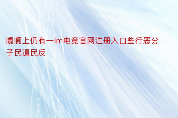 阛阓上仍有一im电竞官网注册入口些行恶分子民逼民反