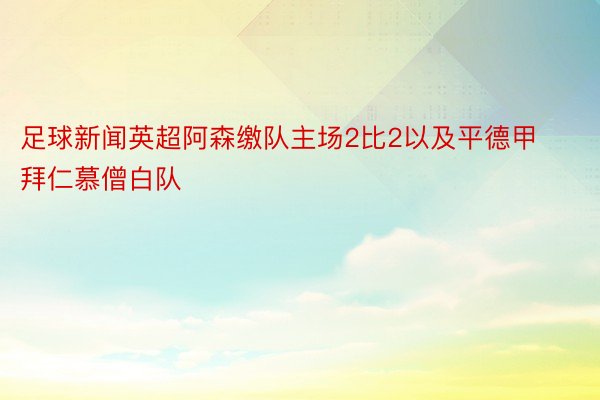 足球新闻英超阿森缴队主场2比2以及平德甲拜仁慕僧白队