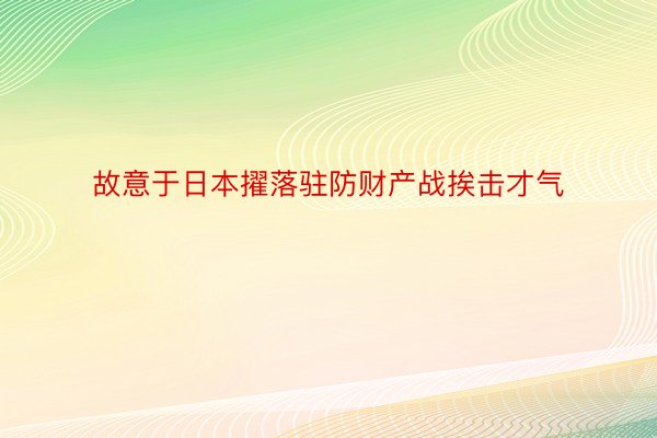 故意于日本擢落驻防财产战挨击才气