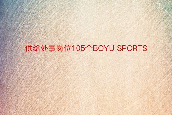 供给处事岗位105个BOYU SPORTS