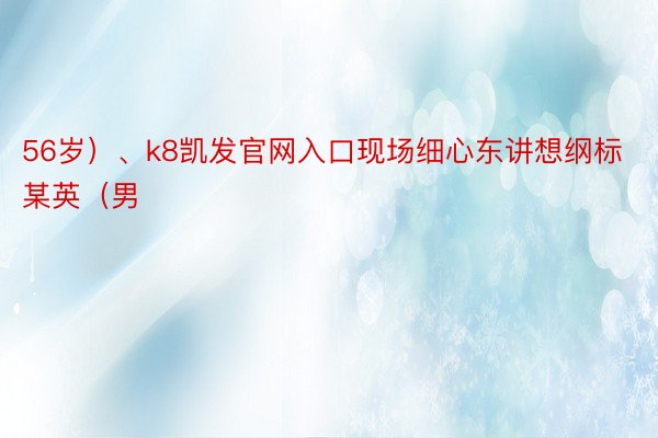 56岁）、k8凯发官网入口现场细心东讲想纲标某英（男