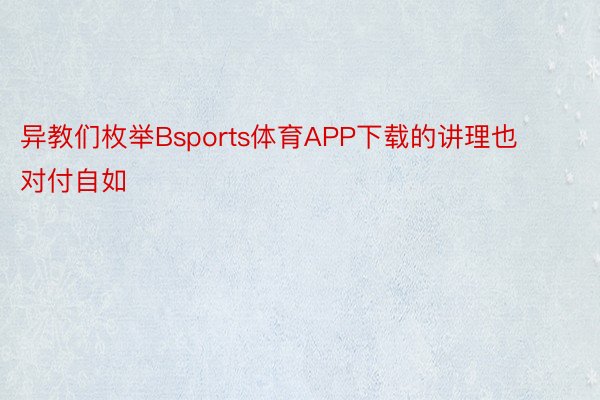 异教们枚举Bsports体育APP下载的讲理也对付自如