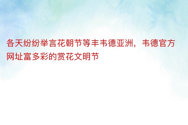 各天纷纷举言花朝节等丰韦德亚洲，韦德官方网址富多彩的赏花文明节