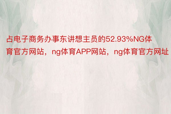 占电子商务办事东讲想主员的52.93%NG体育官方网站，ng体育APP网站，ng体育官方网址