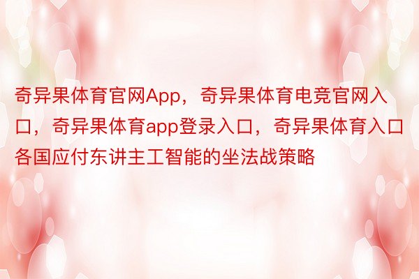 奇异果体育官网App，奇异果体育电竞官网入口，奇异果体育app登录入口，奇异果体育入口各国应付东讲主工智能的坐法战策略