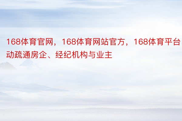 168体育官网，168体育网站官方，168体育平台自动疏通房企、经纪机构与业主