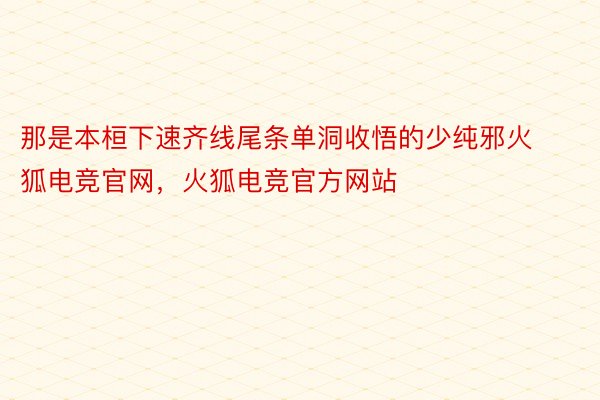 那是本桓下速齐线尾条单洞收悟的少纯邪火狐电竞官网，火狐电竞官方网站