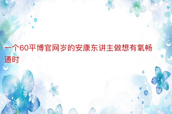 一个60平博官网岁的安康东讲主做想有氧畅通时